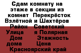 Сдам комнату на 2 этаже в секции из 8 комнат. Перекрёсток Взлётной и Шахтёров › Район ­ Советский › Улица ­ 7-я Полярная › Дом ­ 6 › Этажность дома ­ 9 › Цена ­ 8 000 - Красноярский край, Красноярск г. Недвижимость » Квартиры аренда   . Красноярский край,Красноярск г.